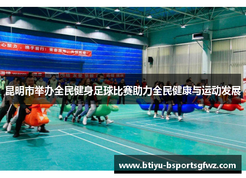 昆明市举办全民健身足球比赛助力全民健康与运动发展