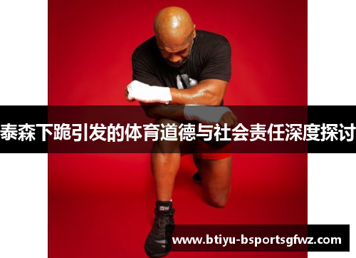 泰森下跪引发的体育道德与社会责任深度探讨