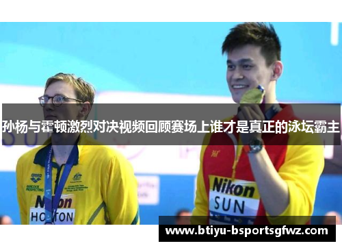 孙杨与霍顿激烈对决视频回顾赛场上谁才是真正的泳坛霸主