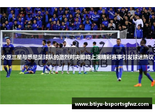 水原三星与悉尼足球队的激烈对决即将上演精彩赛事引发球迷热议