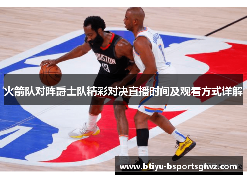 火箭队对阵爵士队精彩对决直播时间及观看方式详解