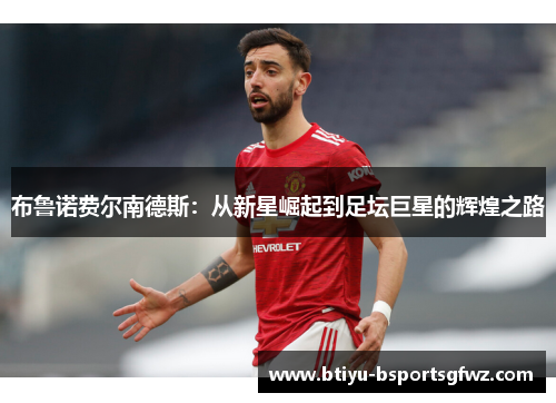 布鲁诺费尔南德斯：从新星崛起到足坛巨星的辉煌之路