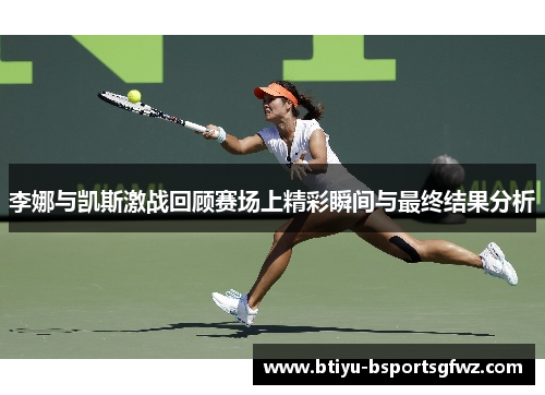 李娜与凯斯激战回顾赛场上精彩瞬间与最终结果分析
