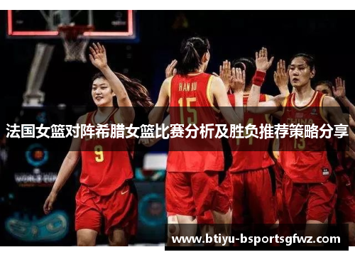 法国女篮对阵希腊女篮比赛分析及胜负推荐策略分享