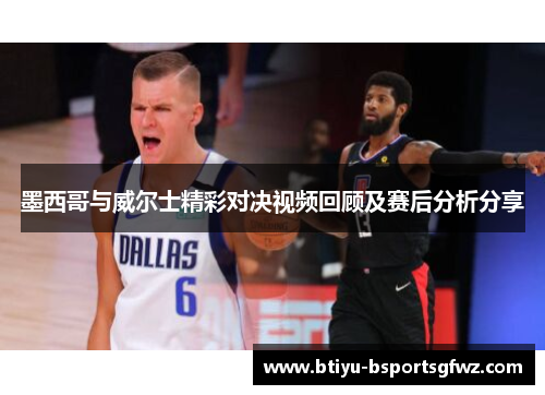 墨西哥与威尔士精彩对决视频回顾及赛后分析分享